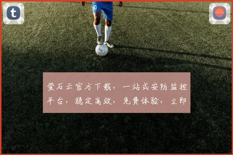 萤石云官方下载，一站式安防监控平台，稳定高效，免费体验，立即下载，三步即可