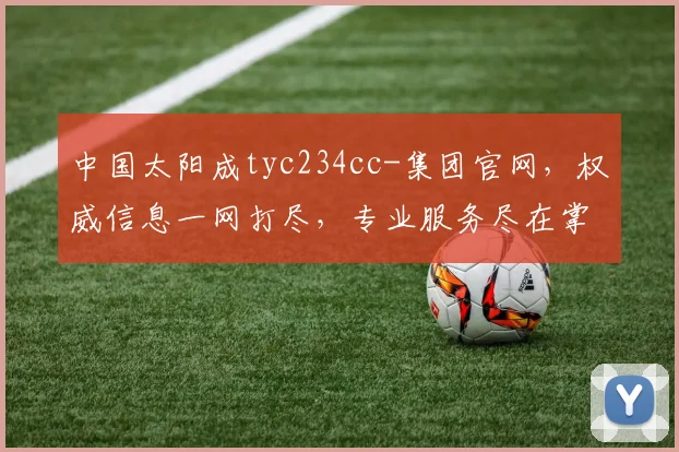 中国太阳成tyc234cc-集团官网，权威信息一网打尽，专业服务尽在掌握，品质生活从此开启
