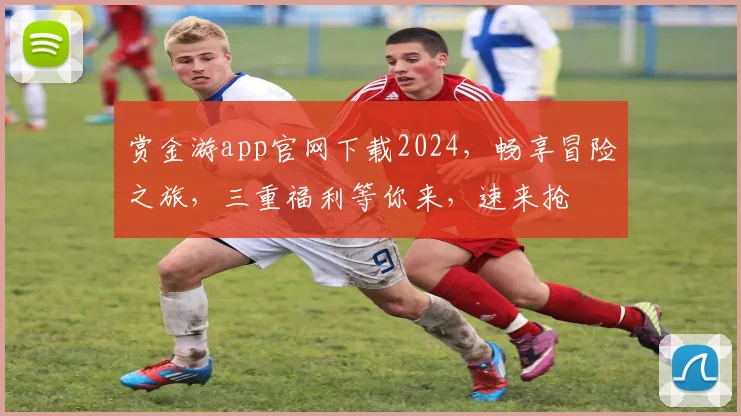 赏金游app官网下载2024，畅享冒险之旅，三重福利等你来，速来抢