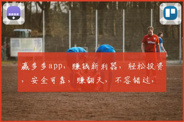 赢多多app，赚钱新利器，轻松投资，安全可靠，赚翻天，不容错过，速来体验