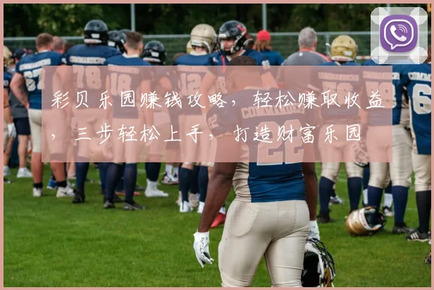 彩贝乐园赚钱攻略，轻松赚取收益，三步轻松上手，打造财富乐园