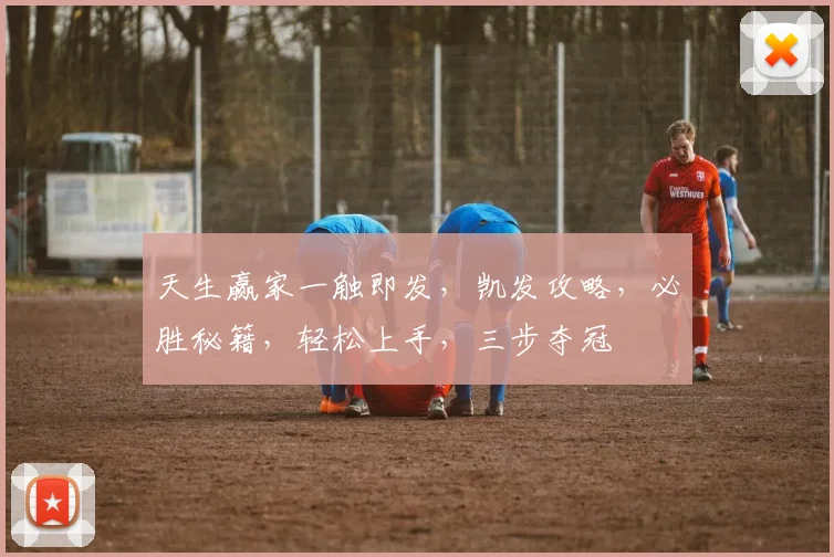 天生赢家一触即发，凯发攻略，必胜秘籍，轻松上手，三步夺冠