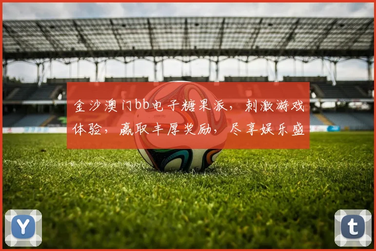 金沙澳门bb电子糖果派，刺激游戏体验，赢取丰厚奖励，尽享娱乐盛宴，不容错过