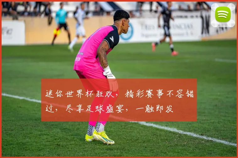 迷你世界杯狂欢，精彩赛事不容错过，尽享足球盛宴，一触即发