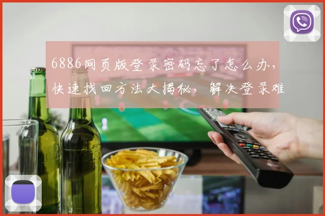 6886网页版登录密码忘了怎么办，快速找回方法大揭秘，解决登录难题，轻松登录