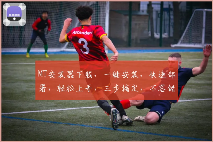 MT安装器下载，一键安装，快速部署，轻松上手，三步搞定，不容错过，体验无忧